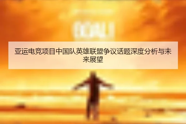 ya-yun-dian-jing-xiang-mu-zhong-guo-dui-ying-xiong-lian-meng-zheng-yi-hua-ti-shen-du-fen-xi-yu-wei-lai-zhan-wang-2-946.jpg
